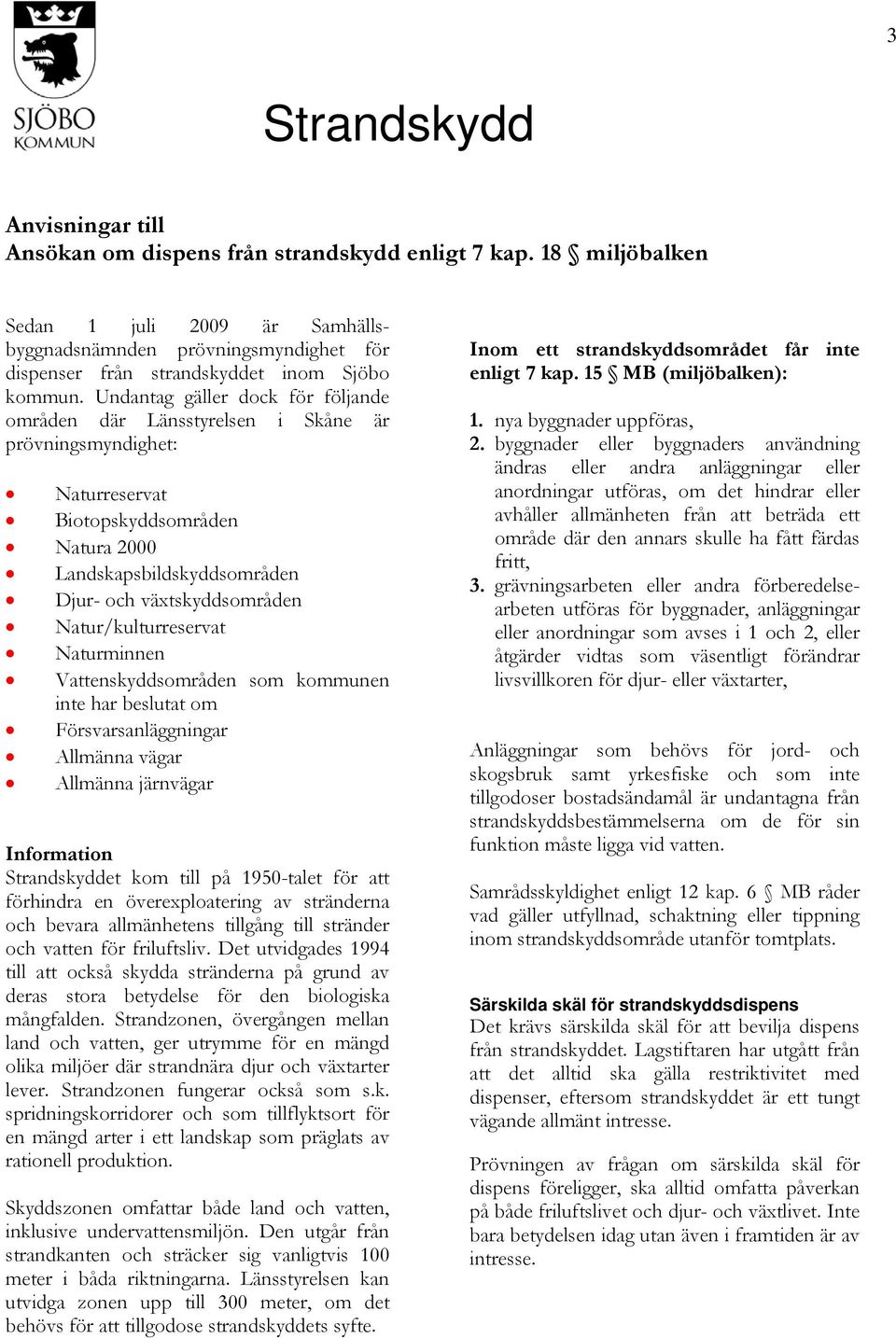 Undantag gäller dock för följande områden där Länsstyrelsen i Skåne är prövningsmyndighet: Naturreservat Biotopskyddsområden Natura 2000 Landskapsbildskyddsområden Djur- och växtskyddsområden