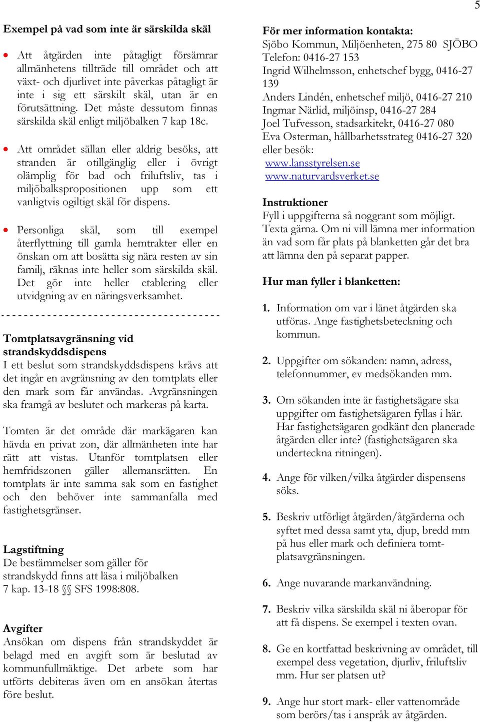 Att området sällan eller aldrig besöks, att stranden är otillgänglig eller i övrigt olämplig för bad och friluftsliv, tas i miljöbalkspropositionen upp som ett vanligtvis ogiltigt skäl för dispens.