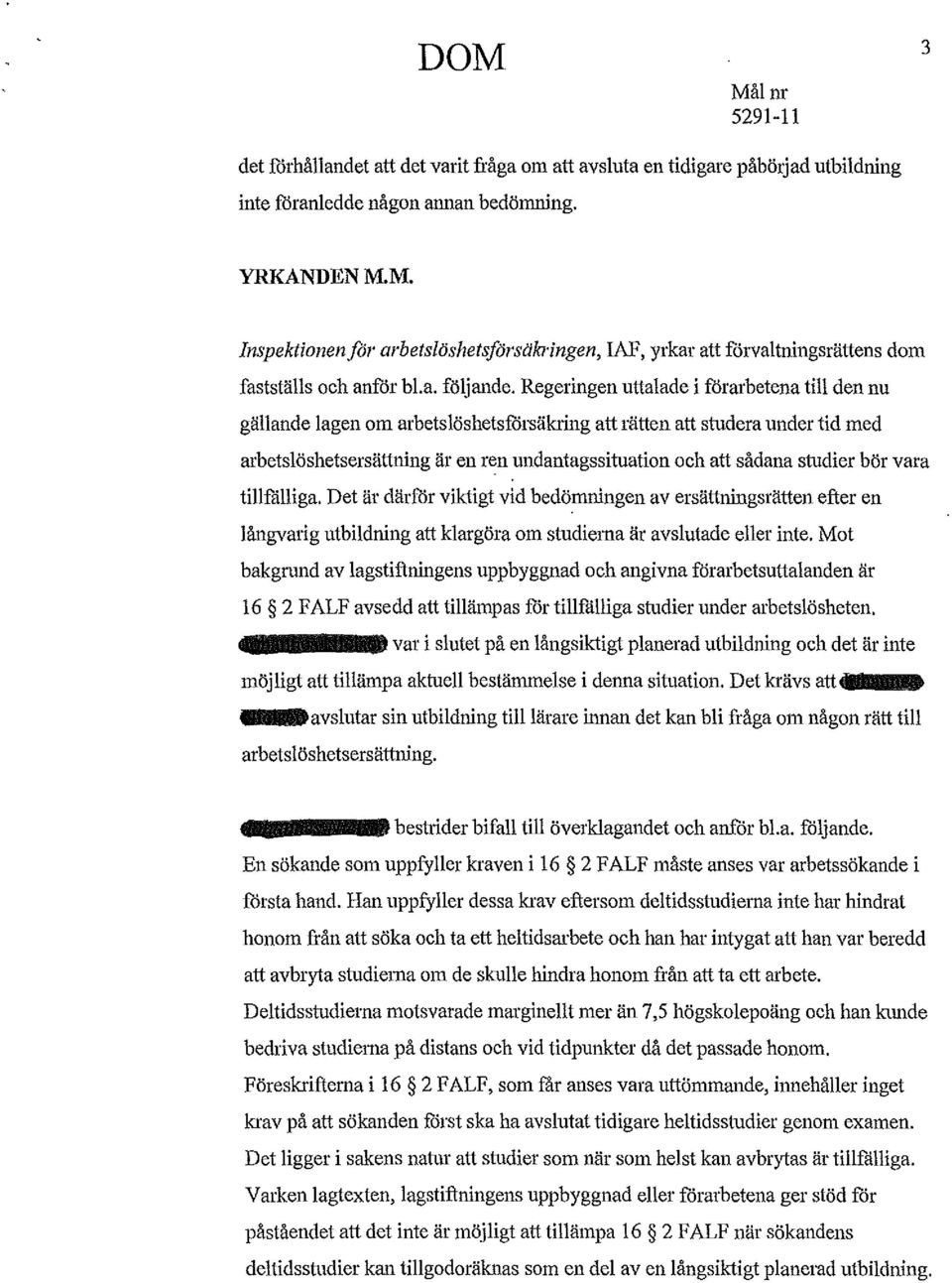 Regeringen uttalade i f6rarbetena till den nu gällande lagen om arbetslöshetsforsäkring att rätten att studera under tid med arbetslöshetsersättning är en ren undantagssituation och att sådana