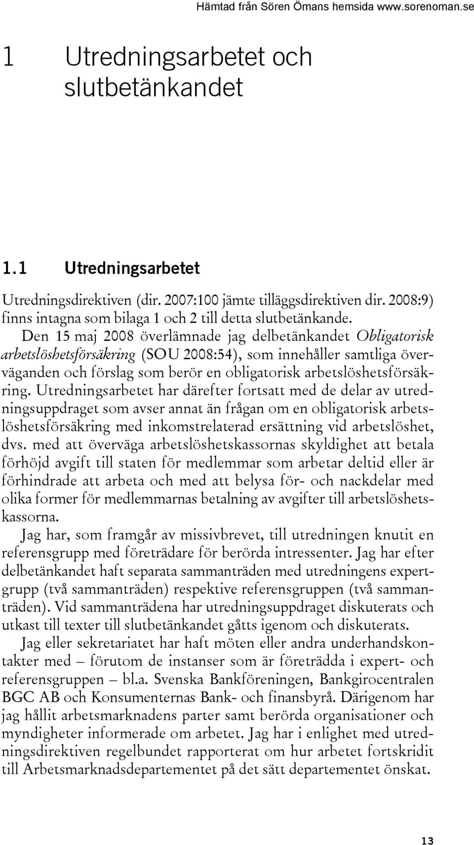 Utredningsarbetet har därefter fortsatt med de delar av utredningsuppdraget som avser annat än frågan om en obligatorisk arbetslöshetsförsäkring med inkomstrelaterad ersättning vid arbetslöshet, dvs.