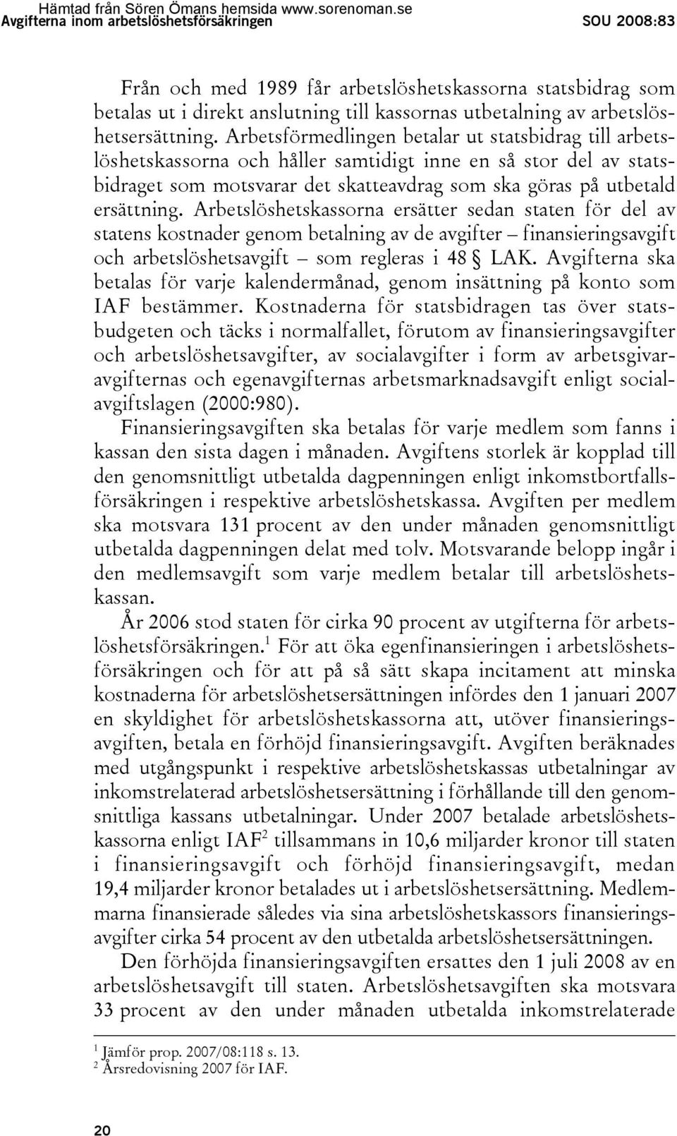 Arbetslöshetskassorna ersätter sedan staten för del av statens kostnader genom betalning av de avgifter finansieringsavgift och arbetslöshetsavgift som regleras i 48 LAK.