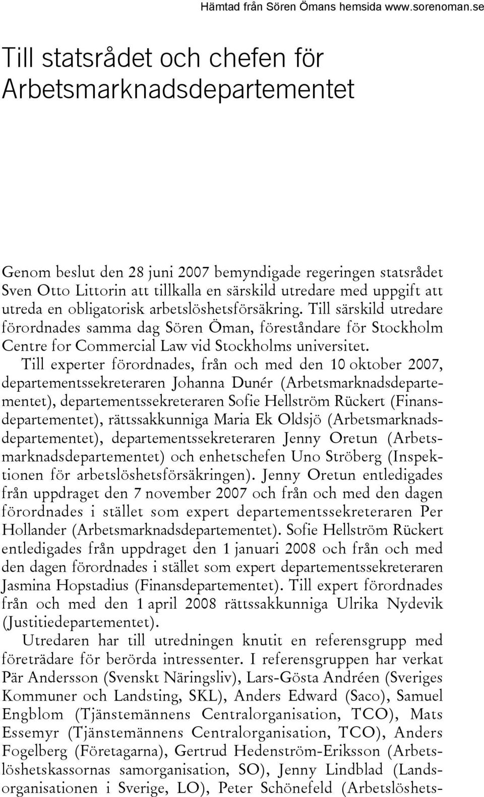 Till experter förordnades, från och med den 10 oktober 2007, departementssekreteraren Johanna Dunér (Arbetsmarknadsdepartementet), departementssekreteraren Sofie Hellström Rückert