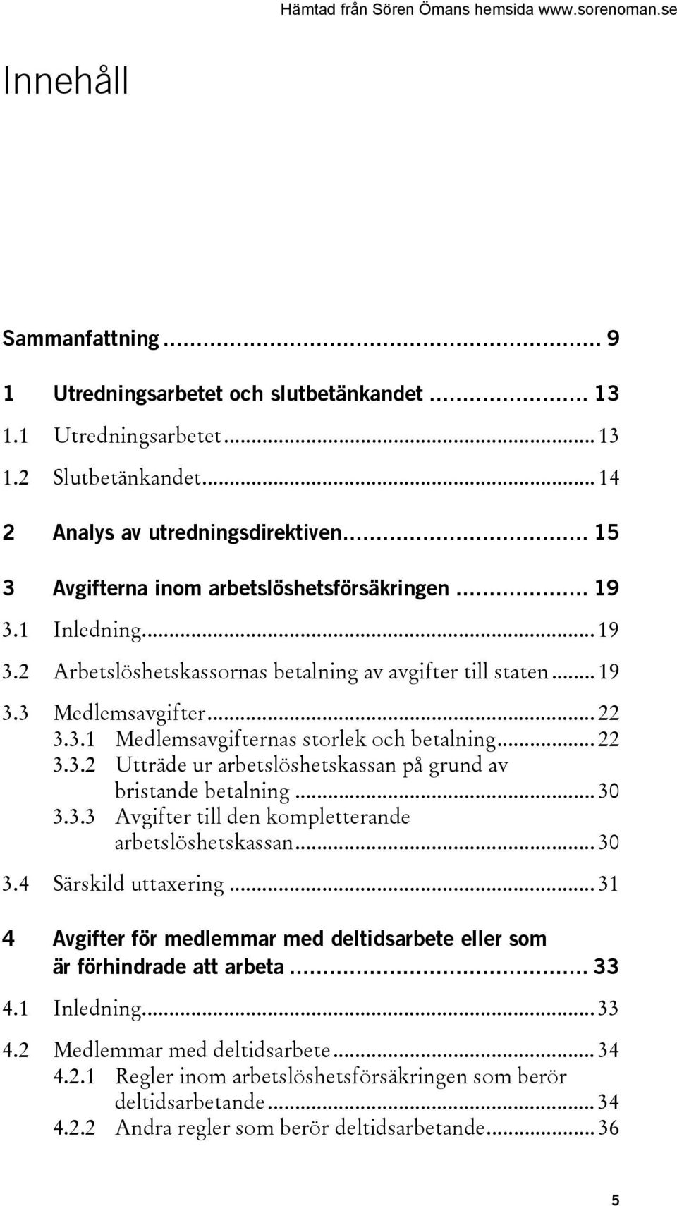 .. 22 3.3.2 Utträde ur arbetslöshetskassan på grund av bristande betalning... 30 3.3.3 Avgifter till den kompletterande arbetslöshetskassan... 30 3.4 Särskild uttaxering.