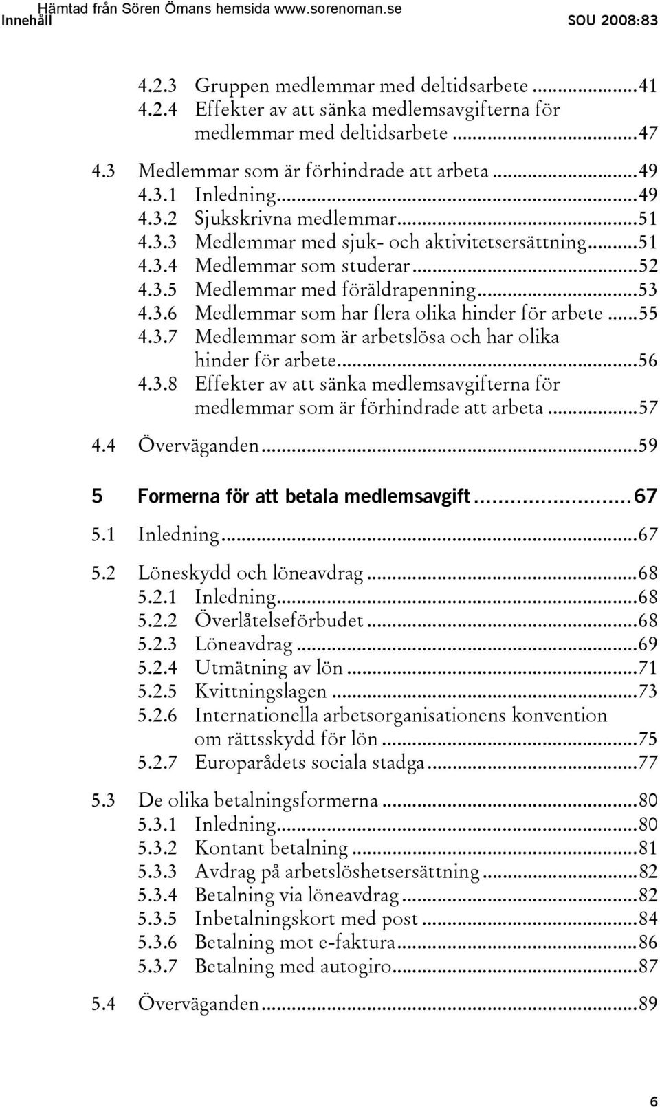 ..55 4.3.7 Medlemmar som är arbetslösa och har olika hinder för arbete...56 4.3.8 Effekter av att sänka medlemsavgifterna för medlemmar som är förhindrade att arbeta...57 4.4 Överväganden.