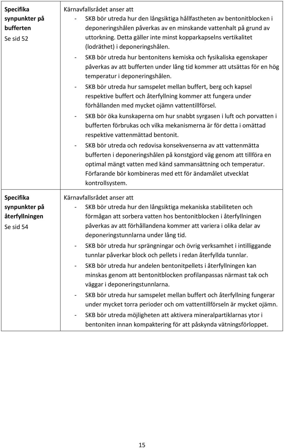 - SKB bör utreda hur bentonitens kemiska och fysikaliska egenskaper påverkas av att bufferten under lång tid kommer att utsättas för en hög temperatur i deponeringshålen.