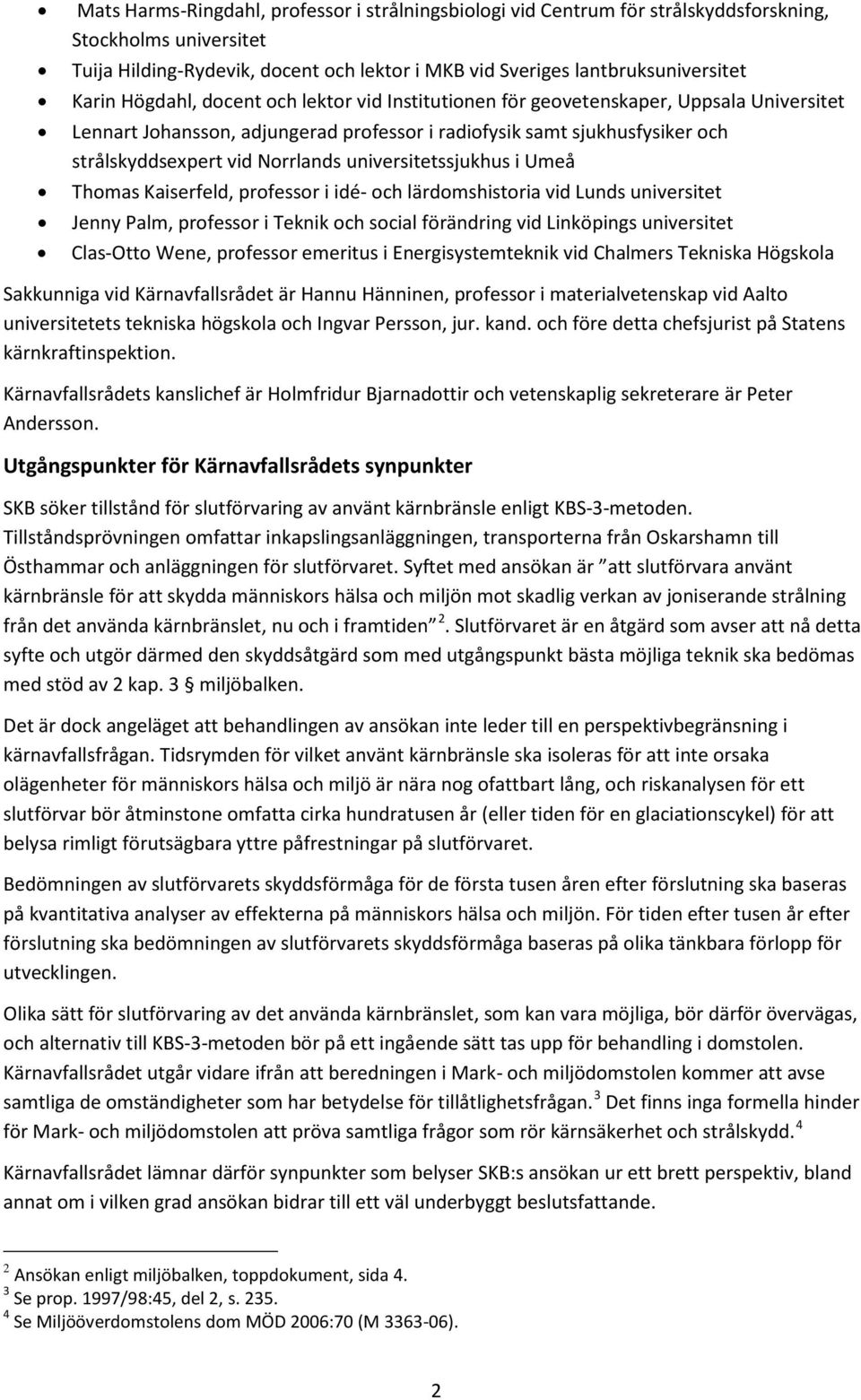 universitetssjukhus i Umeå Thomas Kaiserfeld, professor i idé- och lärdomshistoria vid Lunds universitet Jenny Palm, professor i Teknik och social förändring vid Linköpings universitet Clas-Otto