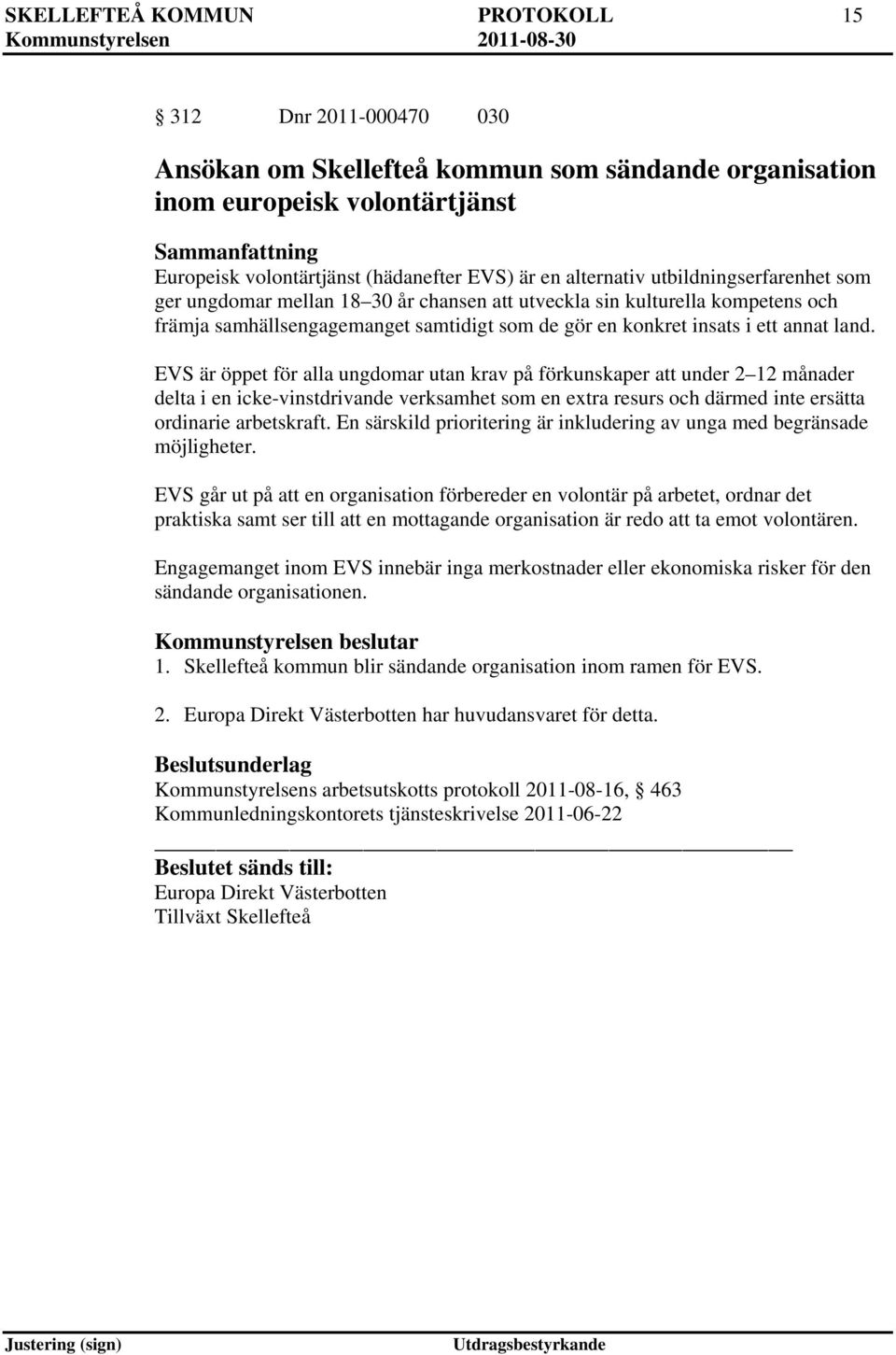 EVS är öppet för alla ungdomar utan krav på förkunskaper att under 2 12 månader delta i en icke-vinstdrivande verksamhet som en extra resurs och därmed inte ersätta ordinarie arbetskraft.