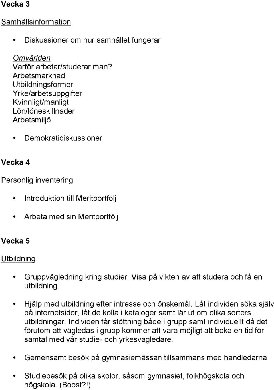 sin Meritportfölj Vecka 5 Utbildning Gruppvägledning kring studier. Visa på vikten av att studera och få en utbildning. Hjälp med utbildning efter intresse och önskemål.