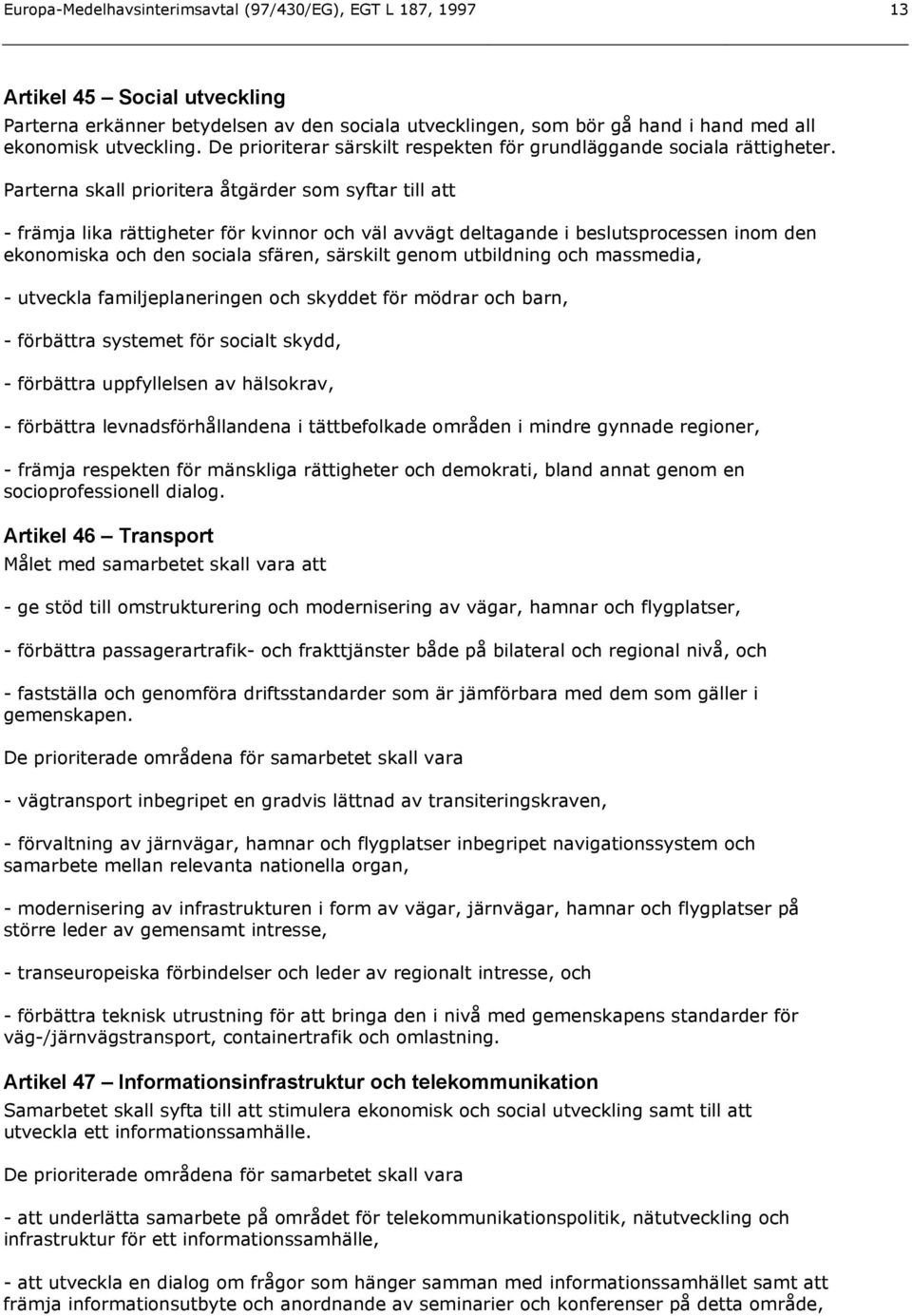 Parterna skall prioritera åtgärder som syftar till att - främja lika rättigheter för kvinnor och väl avvägt deltagande i beslutsprocessen inom den ekonomiska och den sociala sfären, särskilt genom