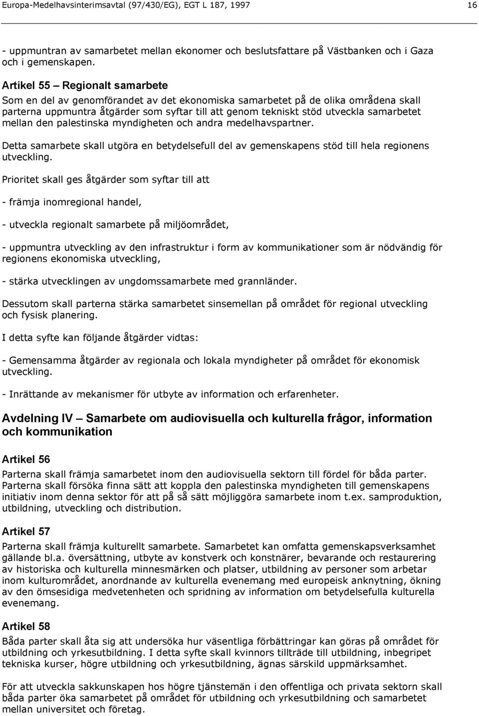 samarbetet mellan den palestinska myndigheten och andra medelhavspartner. Detta samarbete skall utgöra en betydelsefull del av gemenskapens stöd till hela regionens utveckling.