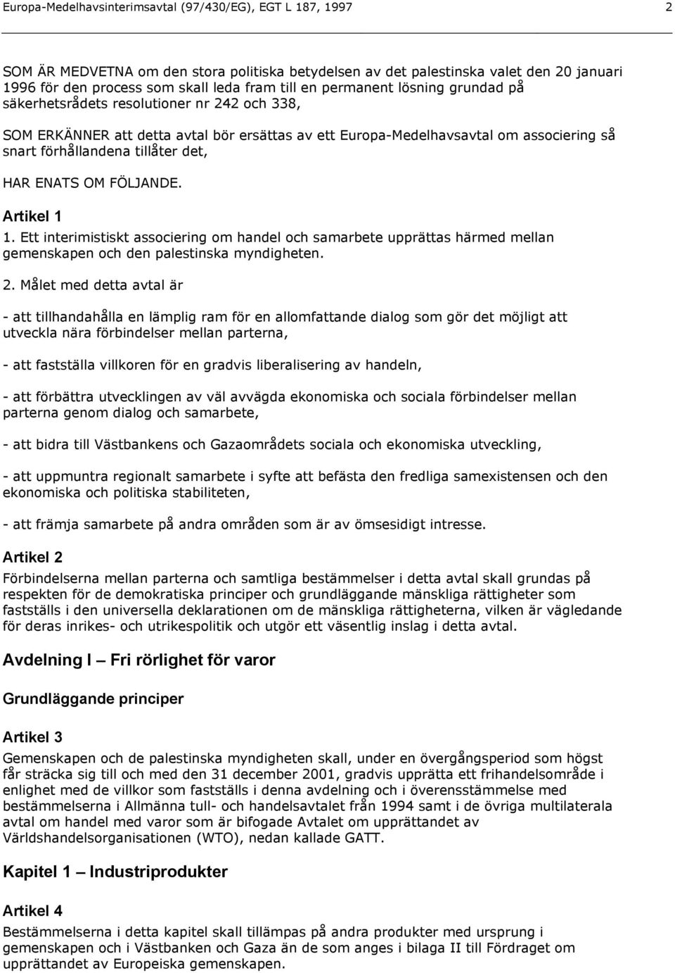 HAR ENATS OM FÖLJANDE. Artikel 1 1. Ett interimistiskt associering om handel och samarbete upprättas härmed mellan gemenskapen och den palestinska myndigheten. 2.