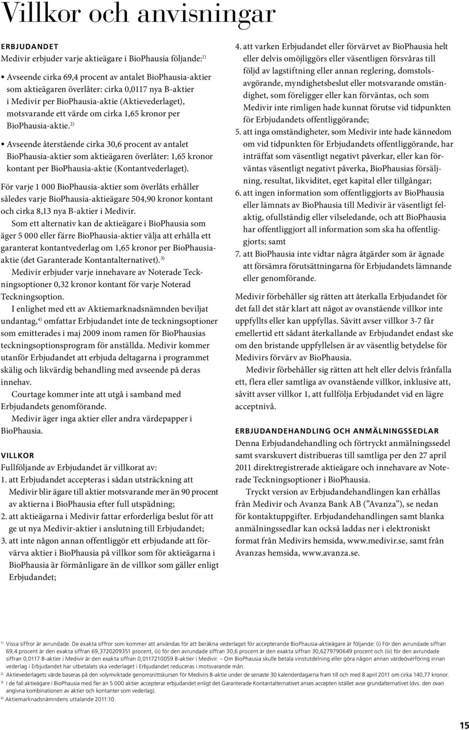 2) Avseende återstående cirka 30,6 procent av antalet BioPhausia-aktier som aktieägaren överlåter: 1,65 kronor kontant per BioPhausia-aktie (Kontantvederlaget).