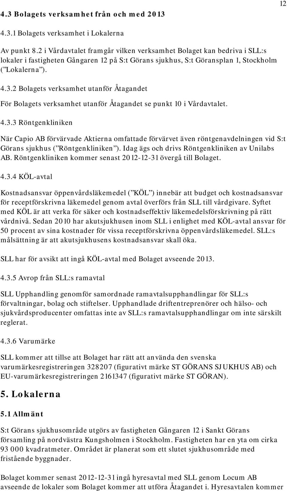 2 Bolagets verksamhet utanför Åtagandet För Bolagets verksamhet utanför Åtagandet se punkt 10 i Vårdavtalet. 4.3.