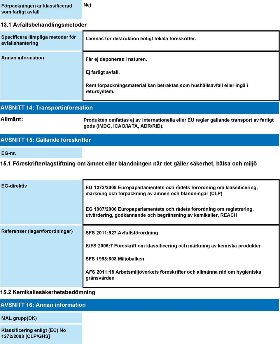 AVSNITT 14: Transportinformation Allmänt: Produkten omfattas ej av internationella eller EU regler gällande transport av farligt gods (IMDG, ICAO/IATA, ADR/RID).