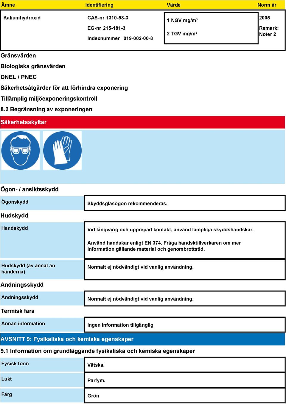 Hudskydd Handskydd Vid långvarig och upprepad kontakt, använd lämpliga skyddshandskar. Använd handskar enligt EN 374. Fråga handsktillverkaren om mer information gällande material och genombrottstid.