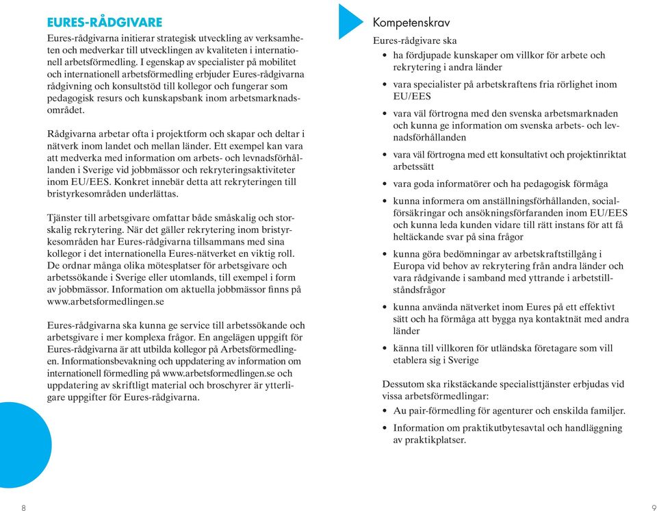 arbetsmarknadsområdet. Rådgivarna arbetar ofta i projektform och skapar och deltar i nätverk inom landet och mellan länder.