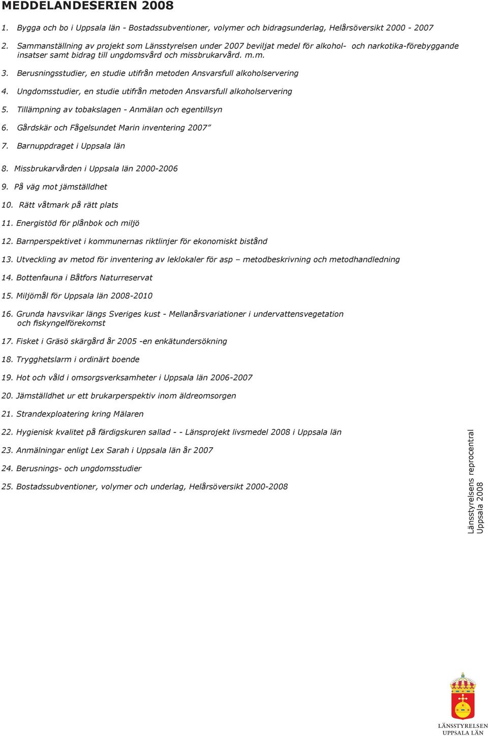 Berusningsstudier, en studie utifrån metoden Ansvarsfull alkoholservering 4. Ungdomsstudier, en studie utifrån metoden Ansvarsfull alkoholservering 5.