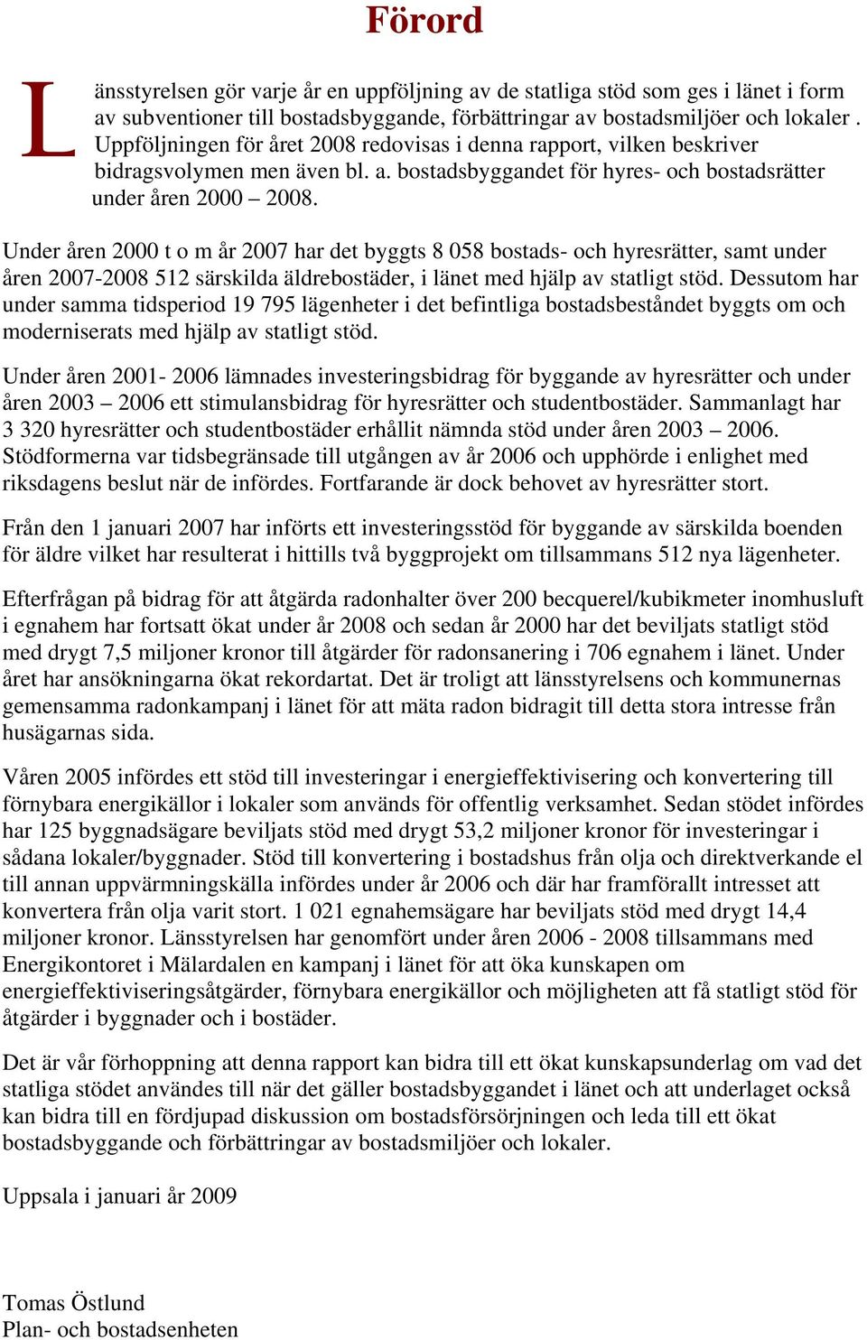 Under åren 2000 t o m år 2007 har det byggts 8 058 bostads- och hyresrätter, samt under åren 2007-2008 512 särskilda äldrebostäder, i länet med hjälp av statligt stöd.