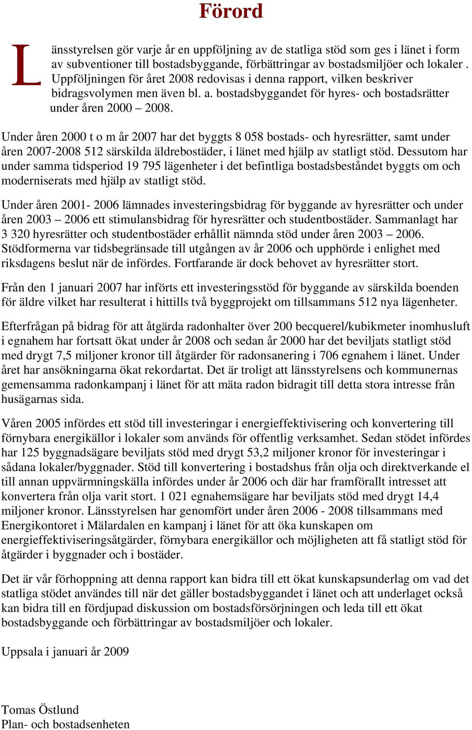 Under åren 2000 t o m år 2007 har det byggts 8 058 bostads- och hyresrätter, samt under åren 2007-2008 512 särskilda äldrebostäder, i länet med hjälp av statligt stöd.