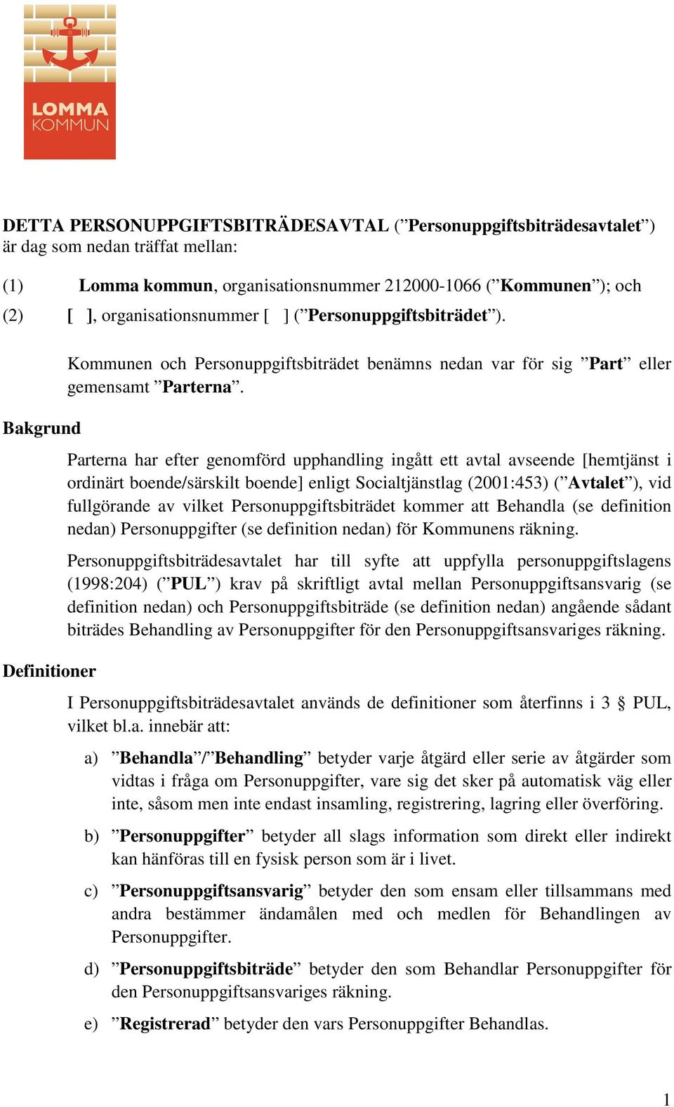 Parterna har efter genomförd upphandling ingått ett avtal avseende [hemtjänst i ordinärt boende/särskilt boende] enligt Socialtjänstlag (2001:453) ( Avtalet ), vid fullgörande av vilket