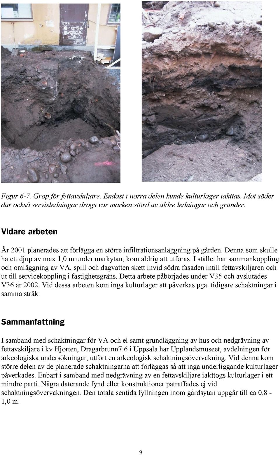 I stället har sammankoppling och omläggning av VA, spill och dagvatten skett invid södra fasaden intill fettavskiljaren och ut till servicekoppling i fastighetsgräns.