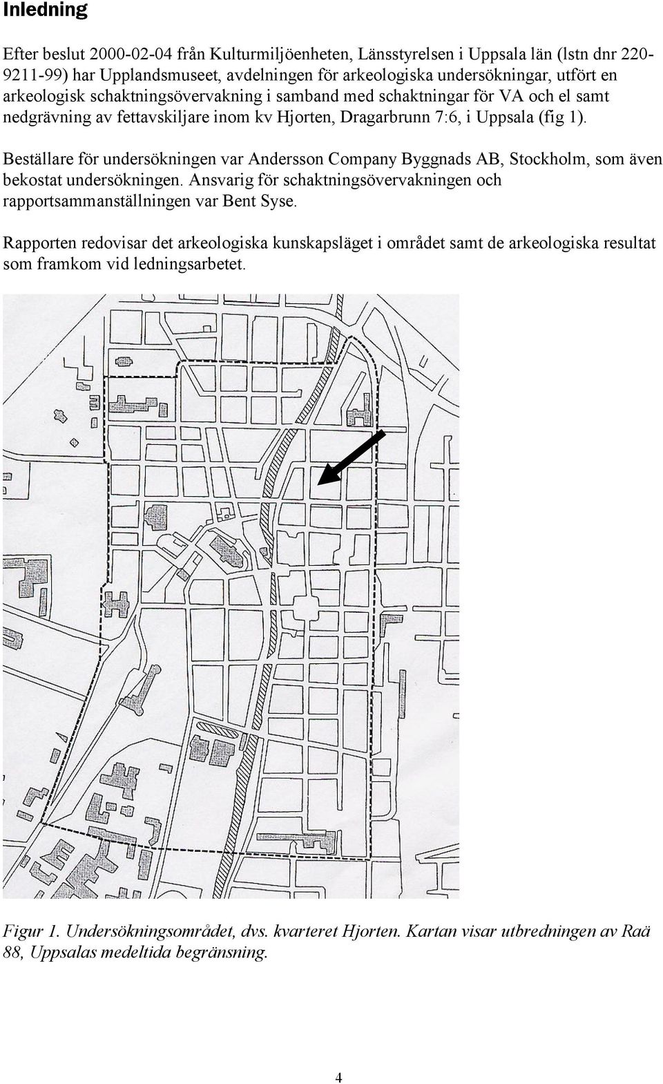 Beställare för undersökningen var Andersson Company Byggnads AB, Stockholm, som även bekostat undersökningen. Ansvarig för schaktningsövervakningen och rapportsammanställningen var Bent Syse.