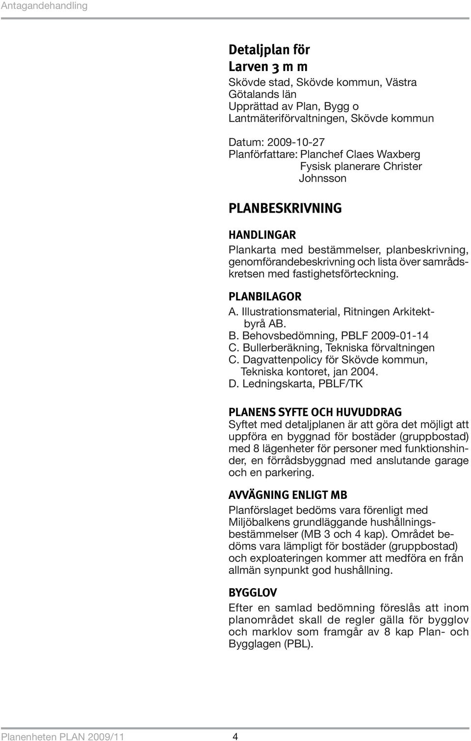 PLANBILAGOR A. Illustrationsmaterial, Ritningen Arkitektbyrå AB. B. Behovsbedömning, PBLF 2009-01-14 C. Bullerberäkning, Tekniska förvaltningen C.