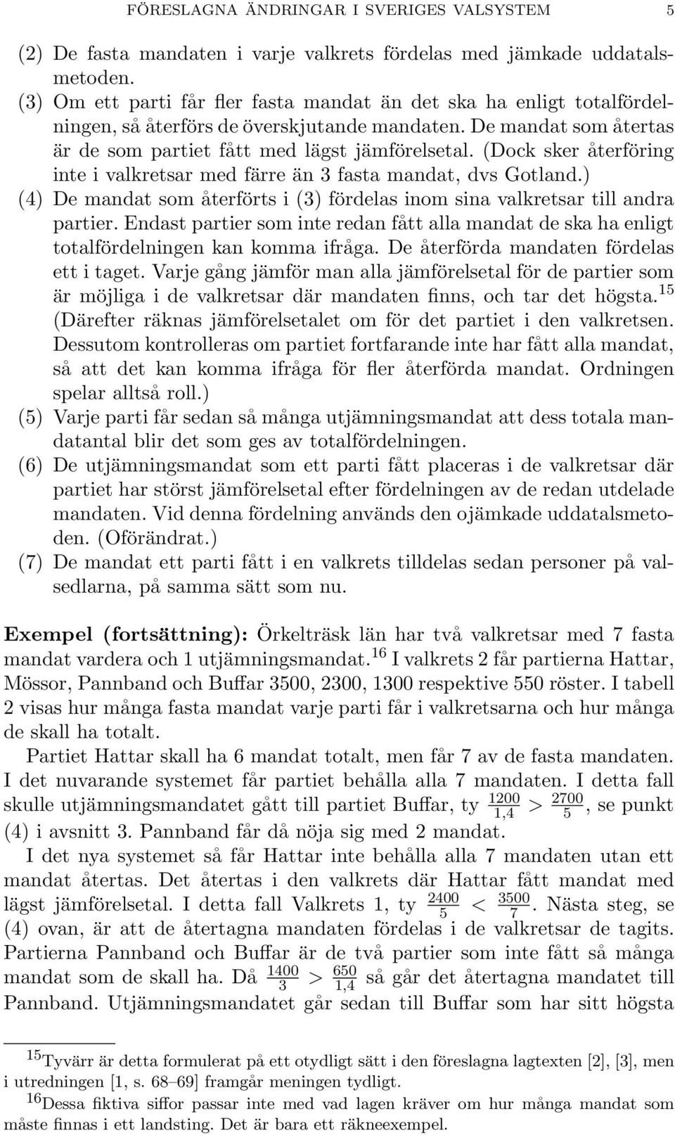 (Dock sker återföring inte i valkretsar med färre än 3 fasta mandat, dvs Gotland.) (4) De mandat som återförts i (3) fördelas inom sina valkretsar till andra partier.