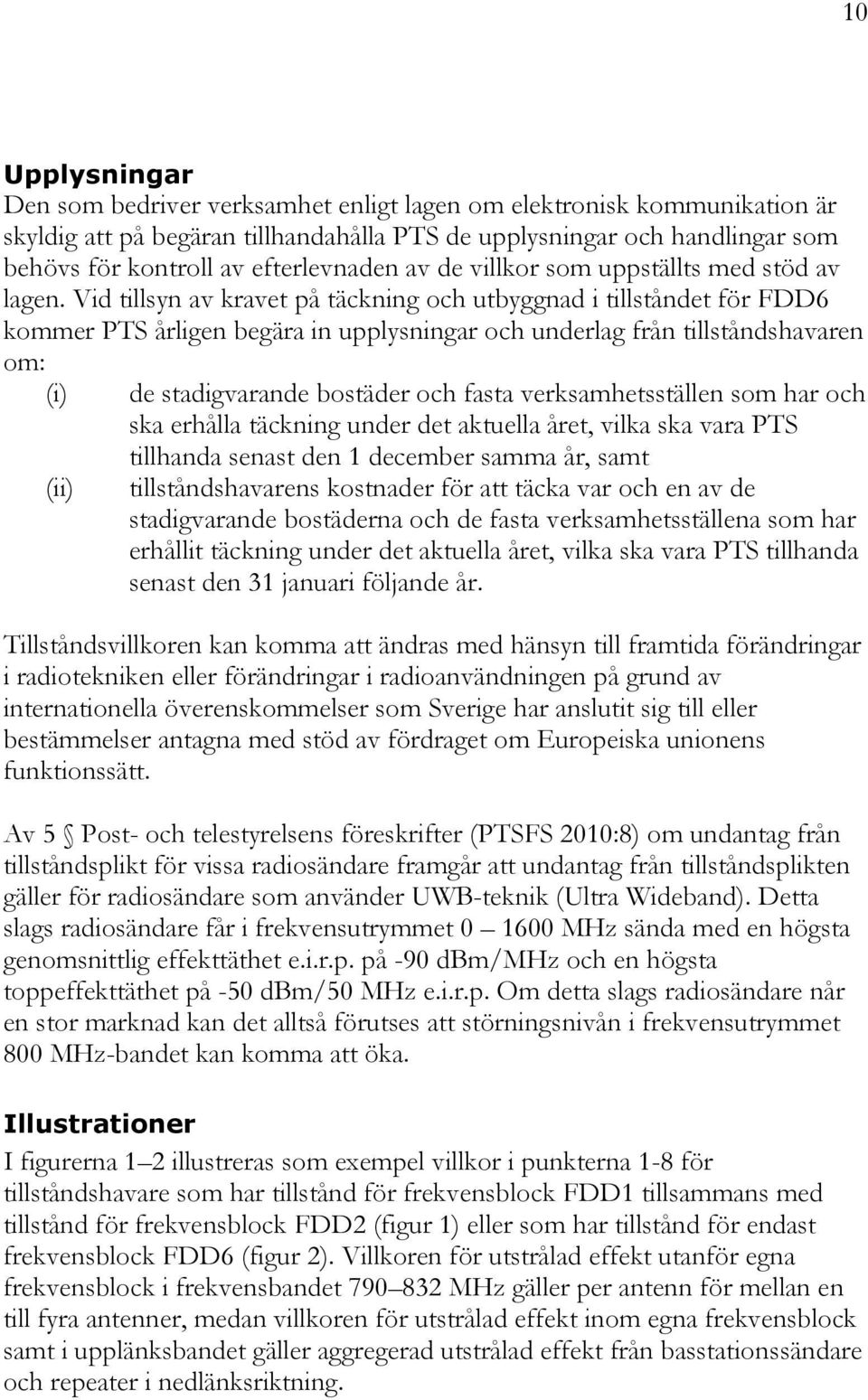 Vid tillsyn av kravet på täckning och utbyggnad i tillståndet för FDD6 kommer PTS årligen begära in upplysningar och underlag från tillståndshavaren om: (i) (ii) de stadigvarande bostäder och fasta