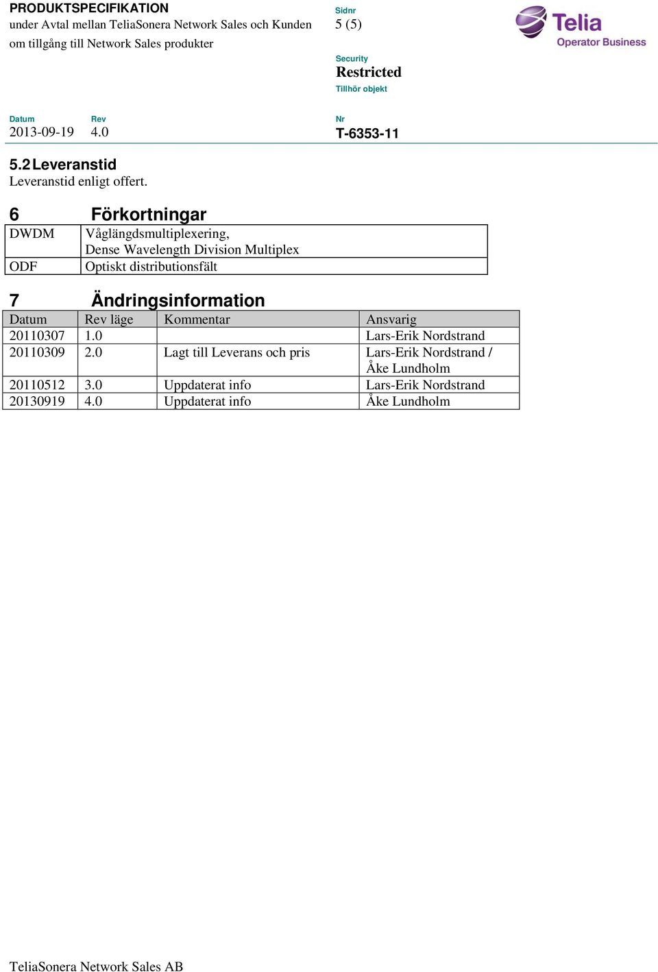 7 Ändringsinformation Datum Rev läge Kommentar Ansvarig 20110307 1.0 Lars-Erik Nordstrand 20110309 2.