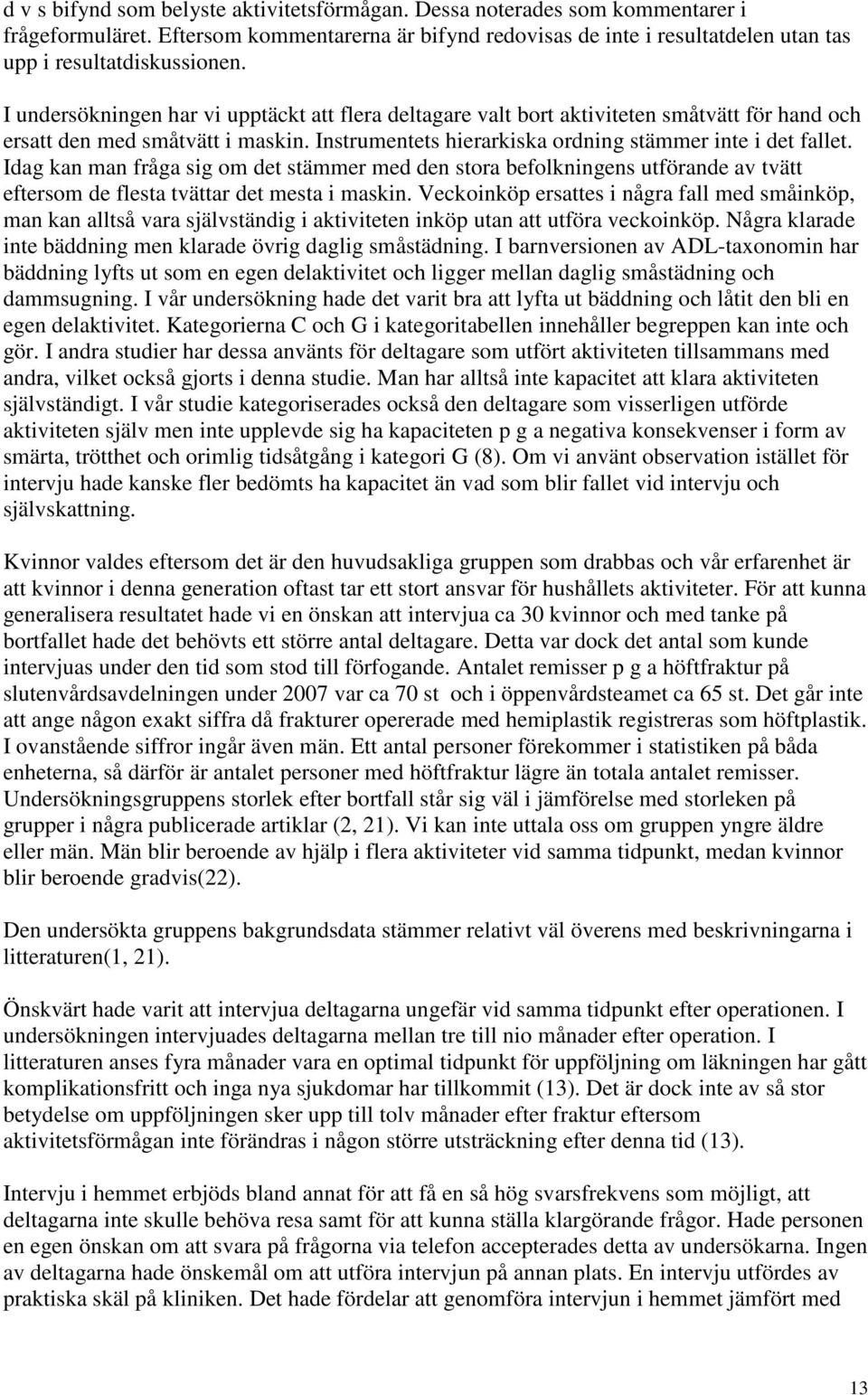 Idag kan man fråga sig om det stämmer med den stora befolkningens utförande av tvätt eftersom de flesta tvättar det mesta i maskin.