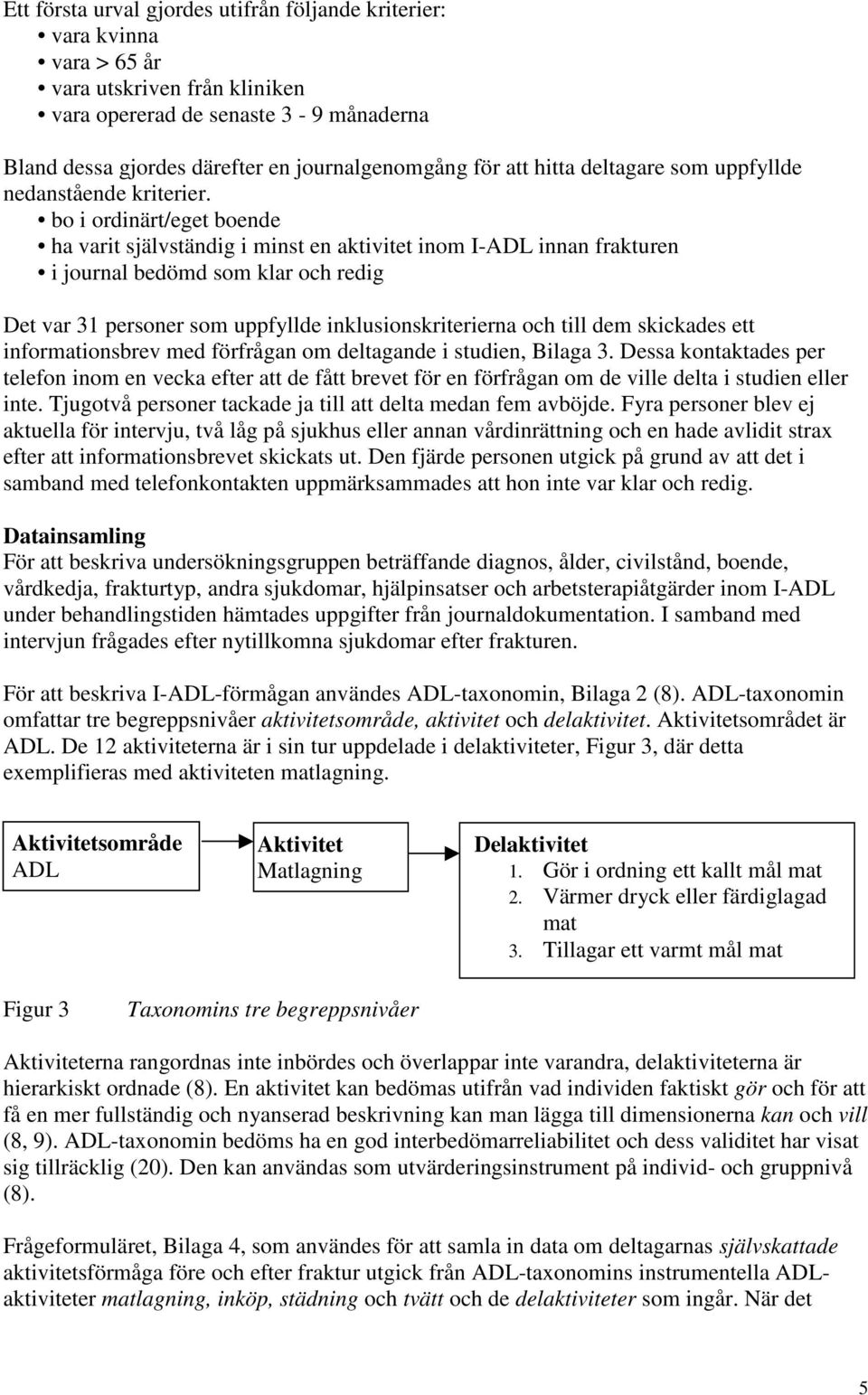 bo i ordinärt/eget boende ha varit självständig i minst en aktivitet inom I-ADL innan frakturen i journal bedömd som klar och redig Det var 31 personer som uppfyllde inklusionskriterierna och till