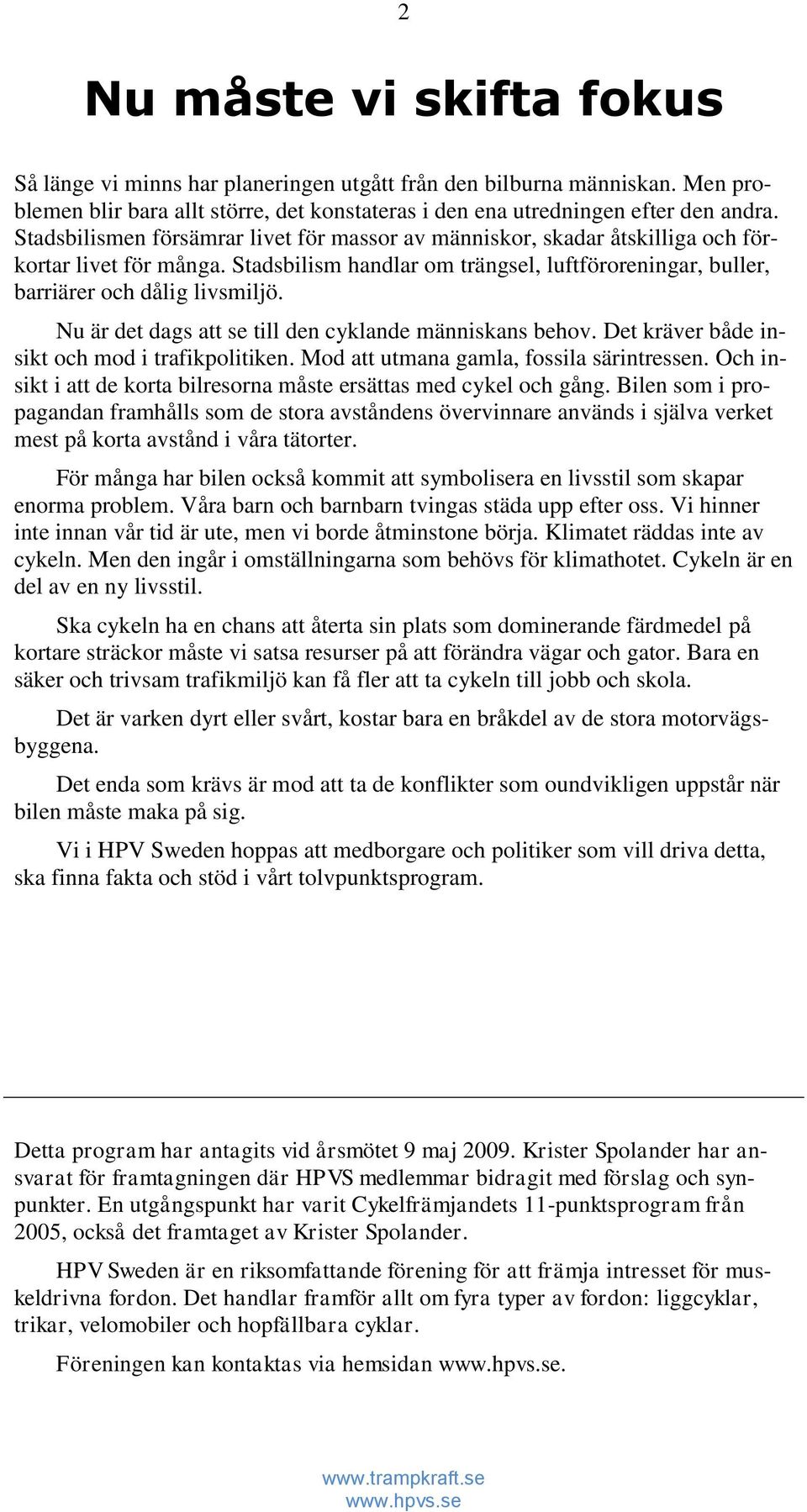 Nu är det dags att se till den cyklande människans behov. Det kräver både insikt och mod i trafikpolitiken. Mod att utmana gamla, fossila särintressen.