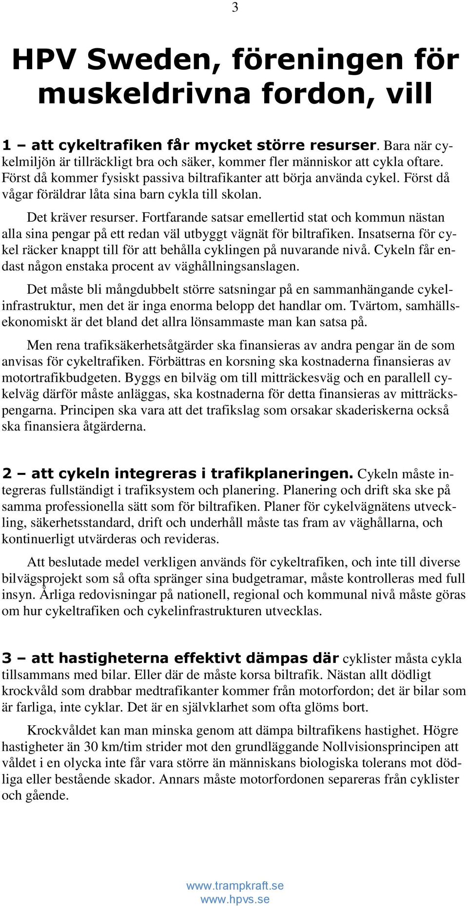 Fortfarande satsar emellertid stat och kommun nästan alla sina pengar på ett redan väl utbyggt vägnät för biltrafiken.