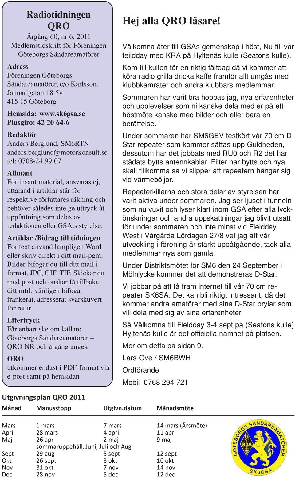 se tel: 0708-24 99 07 Allmänt För insänt material, ansvaras ej, uttaland i artiklar står för respektive författares räkning och behöver således inte ge uttryck åt uppfattning som delas av redaktionen