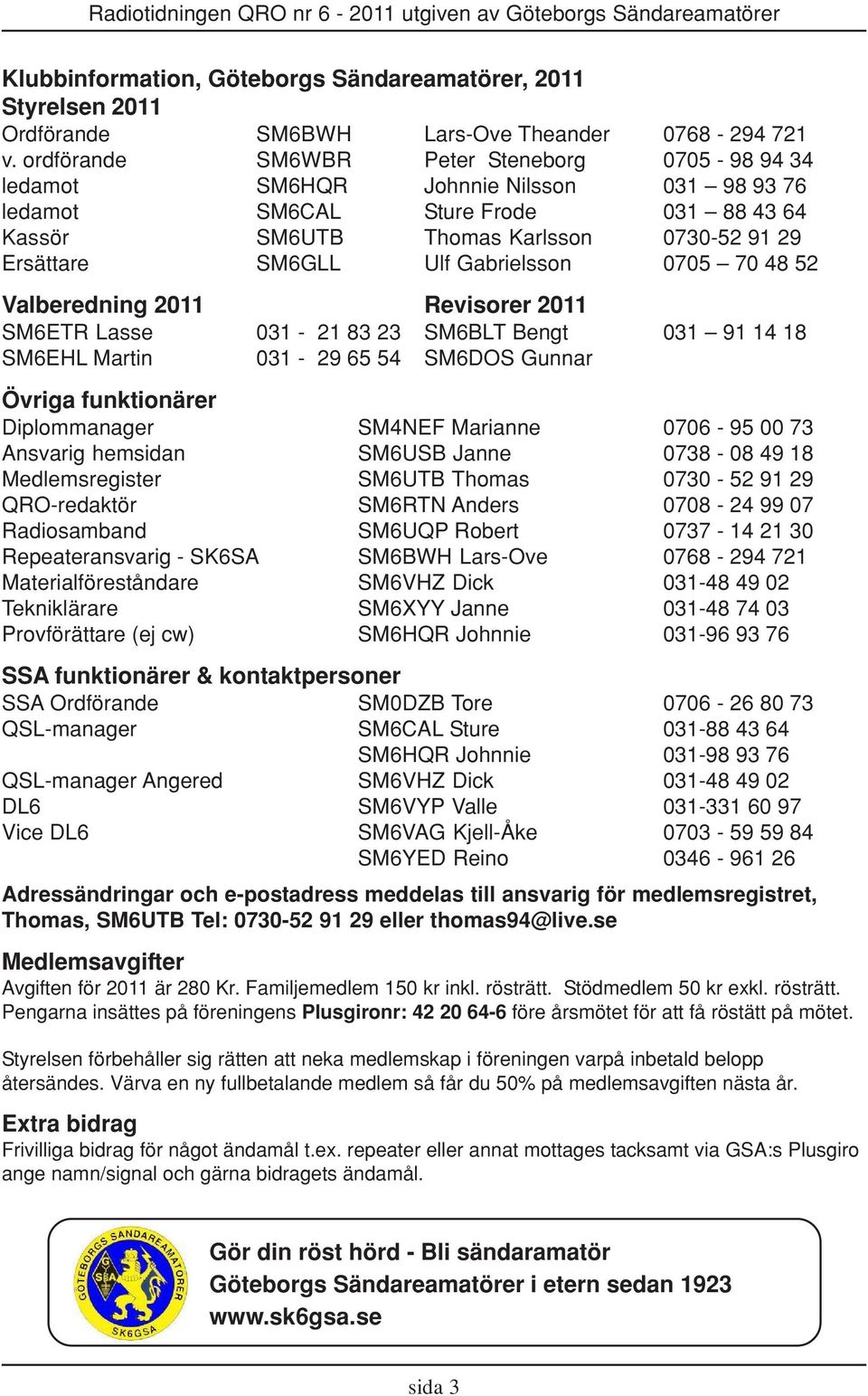 Gabrielsson 0705 70 48 52 Valberedning 2011 Revisorer 2011 SM6ETR Lasse 031-21 83 23 SM6BLT Bengt 031 91 14 18 SM6EHL Martin 031-29 65 54 SM6DOS Gunnar Övriga funktionärer Diplommanager SM4NEF