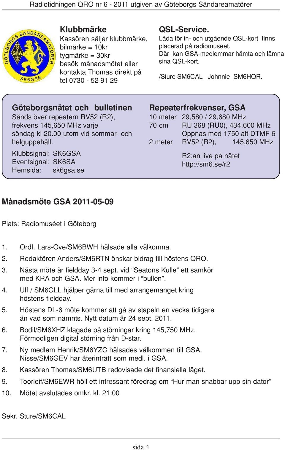 Göteborgsnätet och bulletinen Sänds över repeatern RV52 (R2), frekvens 145,650 MHz varje söndag kl 20.00 utom vid sommar- och helguppehåll. Klubbsignal: SK6GSA Eventsignal: SK6SA Hemsida: sk6gsa.