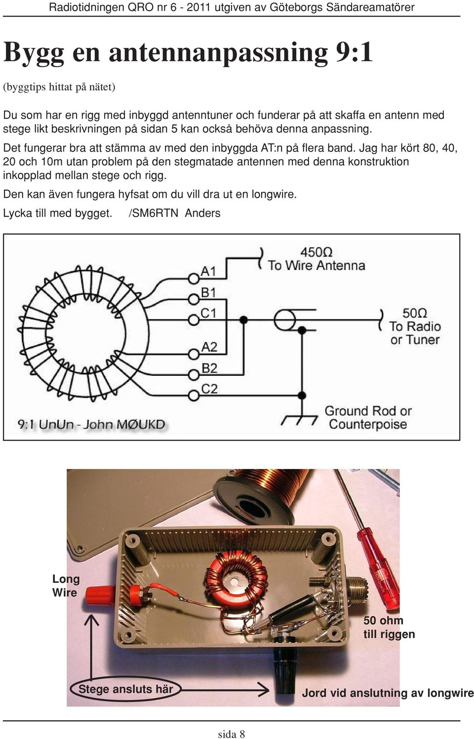 Jag har kört 80, 40, 20 och 10m utan problem på den stegmatade antennen med denna konstruktion inkopplad mellan stege och rigg.