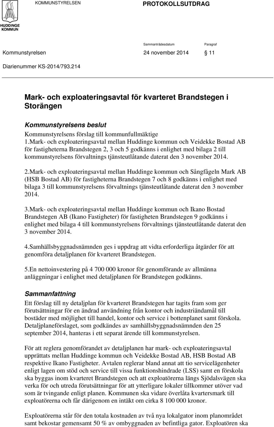 Mark- och exploateringsavtal mellan Huddinge kommun och Veidekke Bostad AB för fastigheterna Brandstegen 2, 3 och 5 godkänns i enlighet med bilaga 2 till kommunstyrelsens förvaltnings
