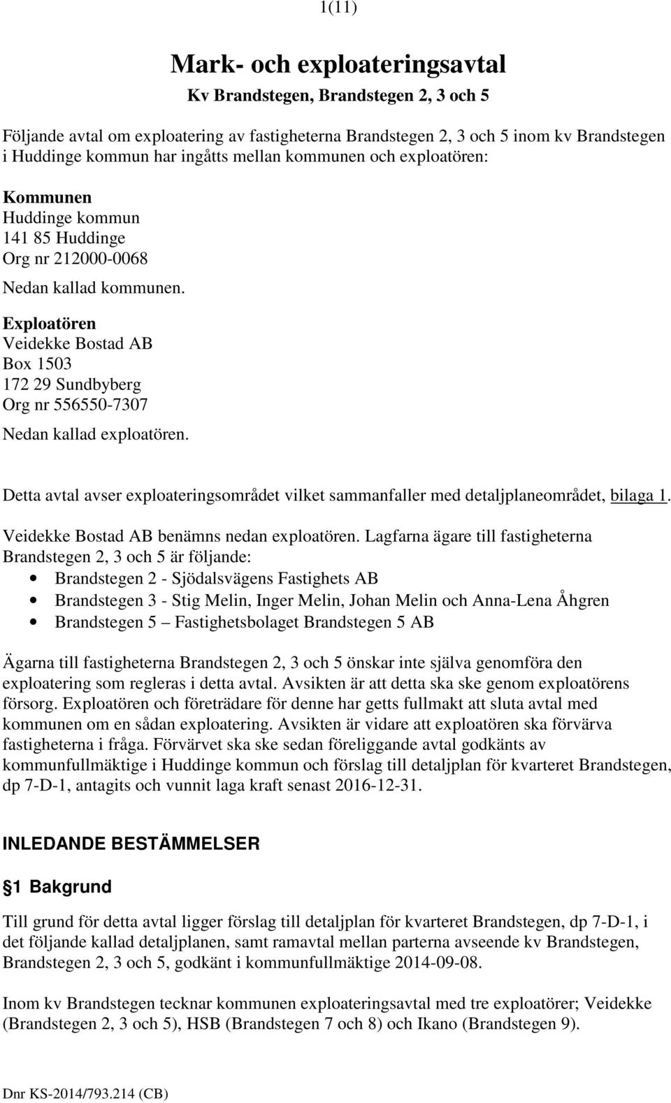 Exploatören Veidekke Bostad AB Box 1503 172 29 Sundbyberg Org nr 556550-7307 Nedan kallad exploatören. Detta avtal avser exploateringsområdet vilket sammanfaller med detaljplaneområdet, bilaga 1.