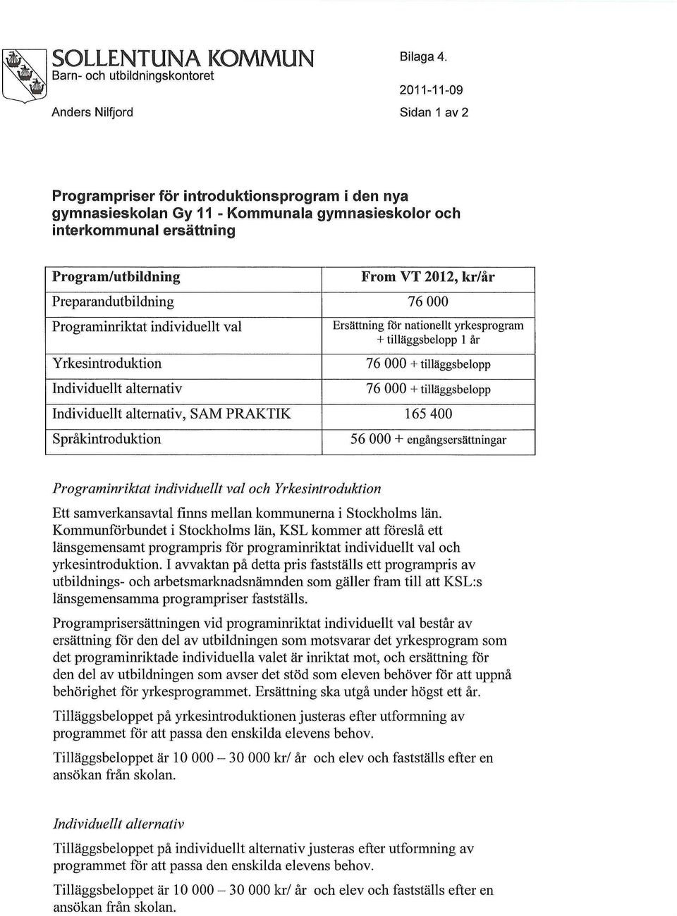 yrkesprogram + tilläggsbelopp 1 år 76 000 + tilläggsbelopp 76 000 + tilläggsbelopp Individuellt alternativ, SAM PRAKTIK 165 400 Språkintroduktion 56 000 + engångsersättningar Programinriktat