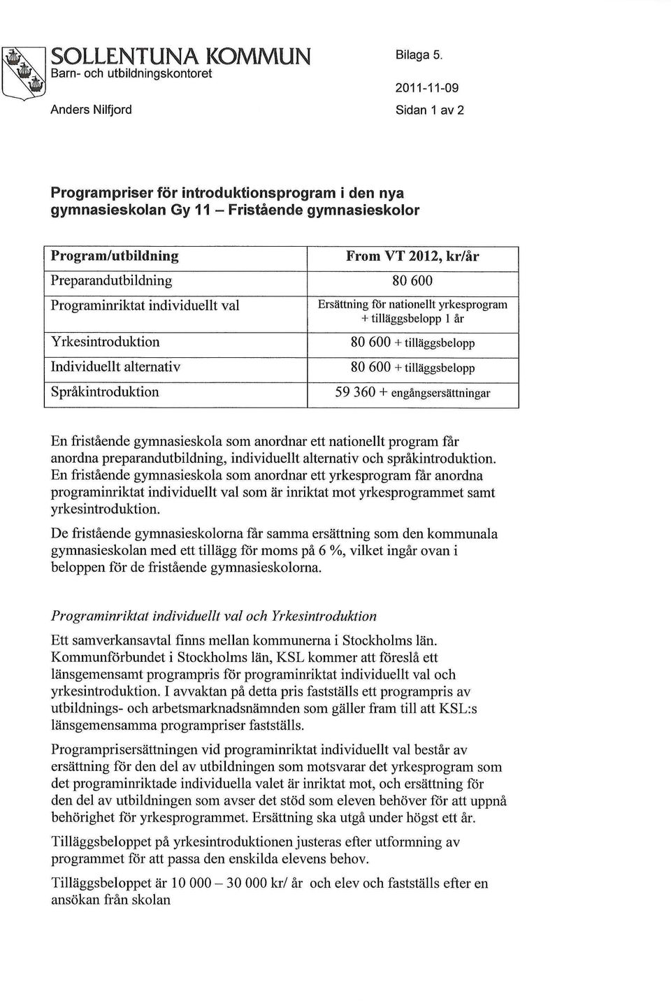 tilläggsbelopp 1 år 80 600 + tilläggsbelopp 80 600 + tilläggsbelopp 59 360 + engångsersättningar En fristående gymnasieskola som anordnar ett nationellt program får anordna preparandutbildning,