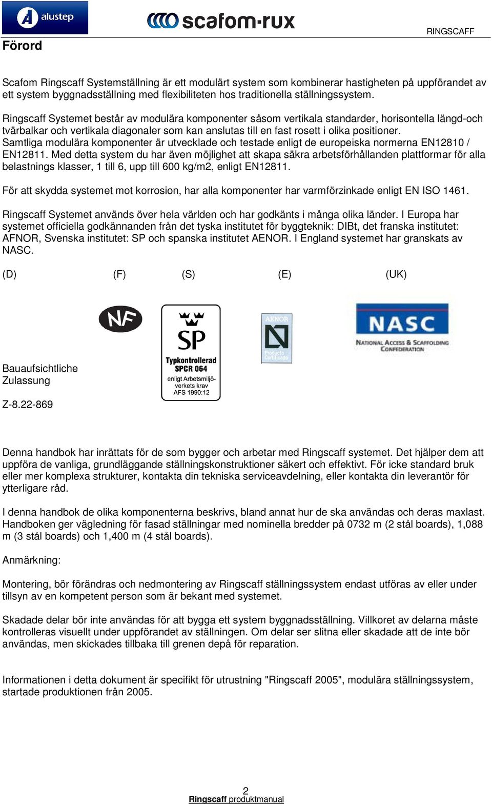 Ringscaff Systemet består av modulära komponenter såsom vertikala standarder, horisontella längd-och tvärbalkar och vertikala diagonaler som kan anslutas till en fast rosett i olika positioner.