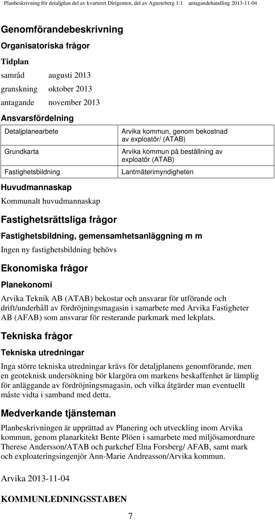 Fastighetsbildning, gemensamhetsanläggning m m Ingen ny fastighetsbildning behövs Ekonomiska frågor Planekonomi Arvika Teknik AB (ATAB) bekostar och ansvarar för utförande och drift/underhåll av