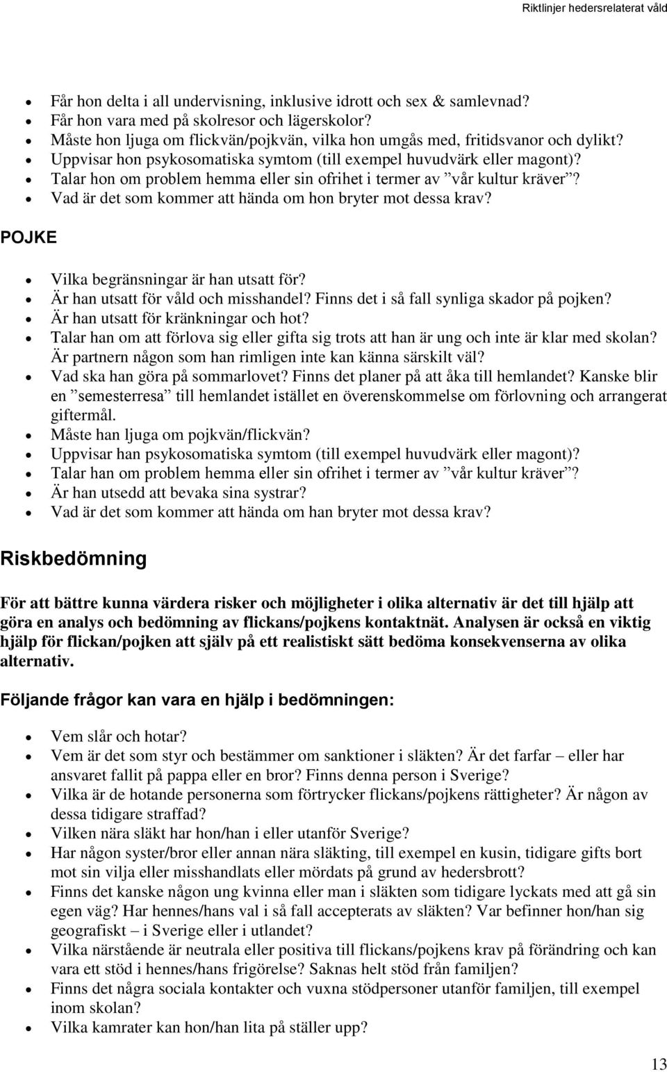 Talar hon om problem hemma eller sin ofrihet i termer av vår kultur kräver? Vad är det som kommer att hända om hon bryter mot dessa krav? POJKE Vilka begränsningar är han utsatt för?