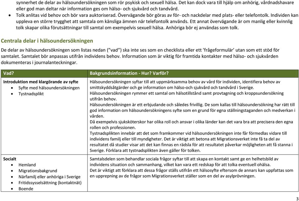 Övervägande bör göras av för- och nackdelar med plats- eller telefontolk. Individen kan uppleva en större trygghet att samtala om känsliga ämnen när telefontolk används.