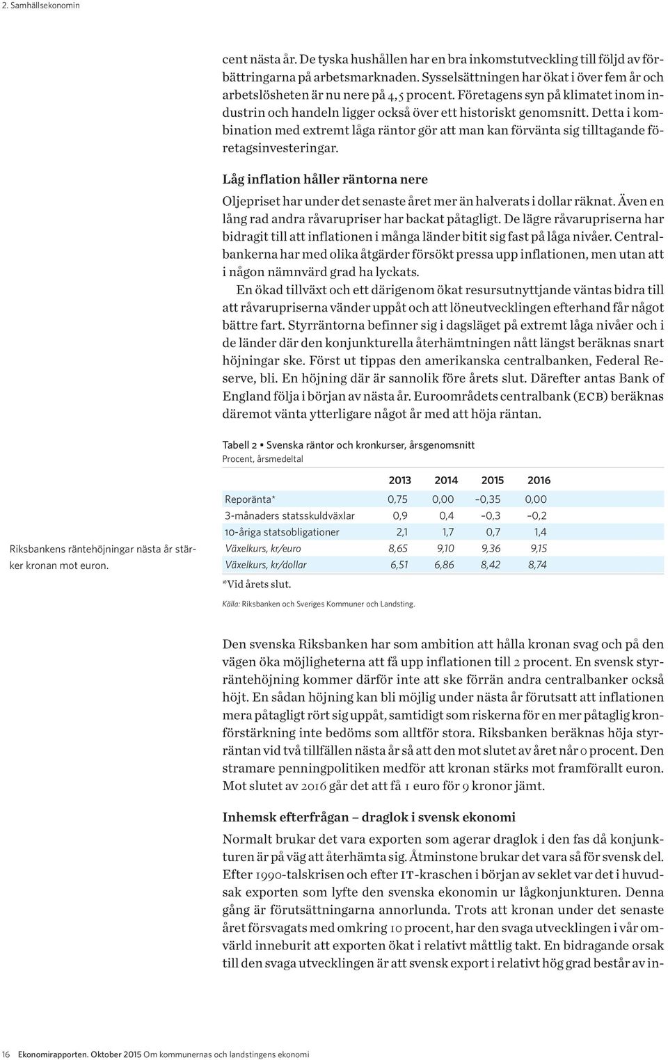 Detta i kombination med extremt låga räntor gör att man kan förvänta sig tilltagande företagsinvesteringar.