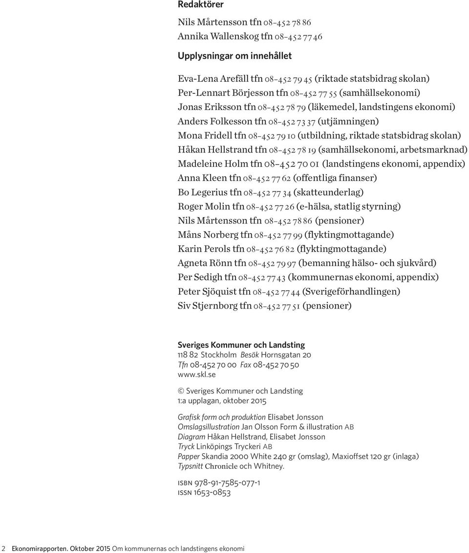 skolan) Håkan Hellstrand tfn 08-452 7819 (samhällsekonomi, arbetsmarknad) Madeleine Holm tfn 08-452 70 01 (landstingens ekonomi, appendix) Anna Kleen tfn 08-452 77 62 (offentliga finanser) Bo