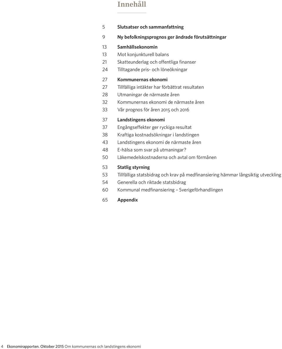 2016 37 Landstingens ekonomi 37 Engångseffekter ger ryckiga resultat 38 Kraftiga kostnadsökningar i landstingen 43 Landstingens ekonomi de närmaste åren 48 E-hälsa som svar på utmaningar?