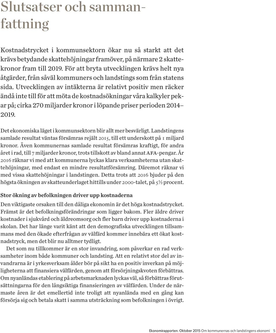 Utvecklingen av intäkterna är relativt positiv men räcker ändå inte till för att möta de kostnadsökningar våra kalkyler pek - ar på; cirka 270 miljarder kronor i löpande priser perioden 2014 2019.